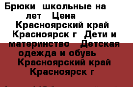 Брюки  школьные на 8-10 лет › Цена ­ 300 - Красноярский край, Красноярск г. Дети и материнство » Детская одежда и обувь   . Красноярский край,Красноярск г.